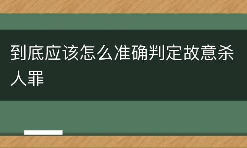 到底应该怎么准确判定故意杀人罪