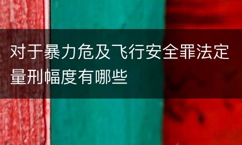 对于暴力危及飞行安全罪法定量刑幅度有哪些