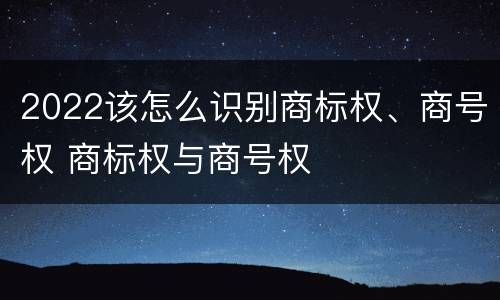 2022该怎么识别商标权、商号权 商标权与商号权