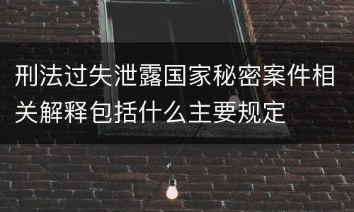 刑法过失泄露国家秘密案件相关解释包括什么主要规定