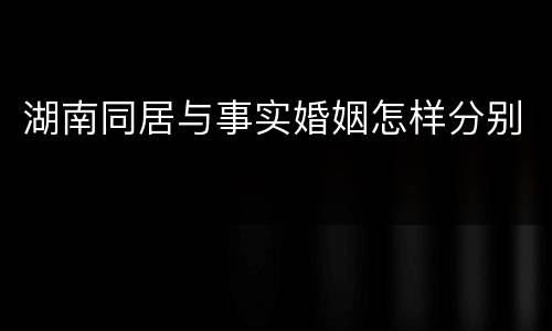 湖南同居与事实婚姻怎样分别