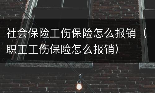 社会保险工伤保险怎么报销（职工工伤保险怎么报销）