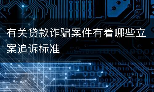 有关贷款诈骗案件有着哪些立案追诉标准