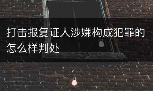 打击报复证人涉嫌构成犯罪的怎么样判处