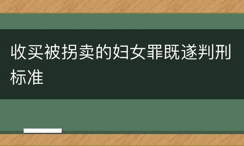 收买被拐卖的妇女罪既遂判刑标准