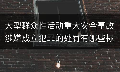 大型群众性活动重大安全事故涉嫌成立犯罪的处罚有哪些标准