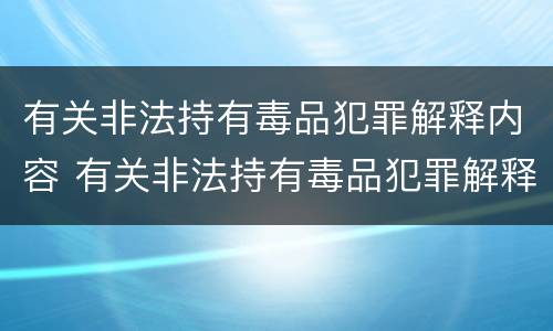 有关非法持有毒品犯罪解释内容 有关非法持有毒品犯罪解释内容是什么