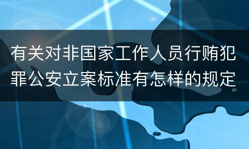 有关对非国家工作人员行贿犯罪公安立案标准有怎样的规定