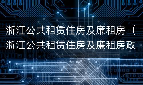 浙江公共租赁住房及廉租房（浙江公共租赁住房及廉租房政策）