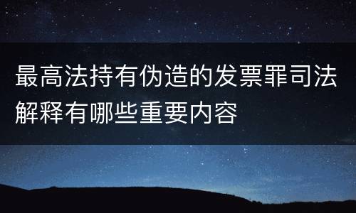 最高法持有伪造的发票罪司法解释有哪些重要内容