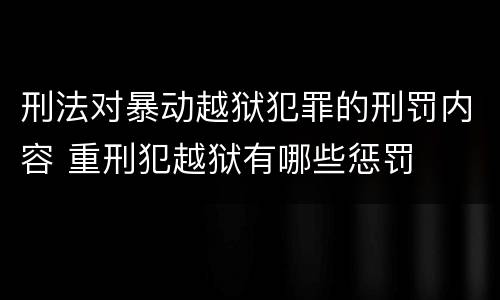 刑法对暴动越狱犯罪的刑罚内容 重刑犯越狱有哪些惩罚