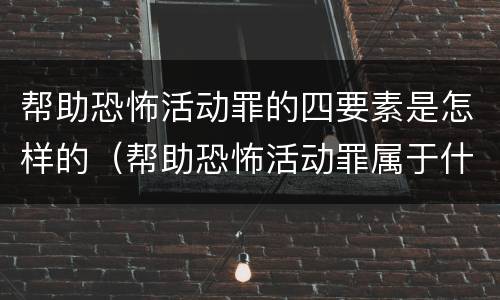 帮助恐怖活动罪的四要素是怎样的（帮助恐怖活动罪属于什么罪名）