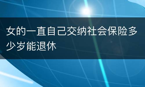 女的一直自己交纳社会保险多少岁能退休