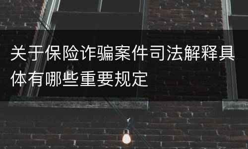 关于保险诈骗案件司法解释具体有哪些重要规定