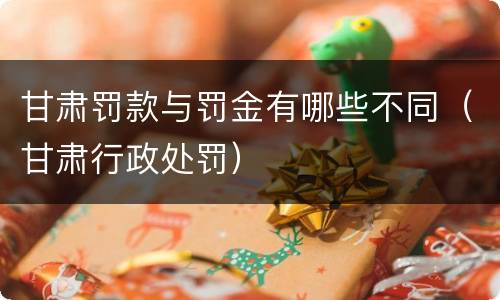 甘肃罚款与罚金有哪些不同（甘肃行政处罚）