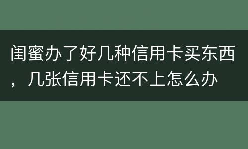 闺蜜办了好几种信用卡买东西，几张信用卡还不上怎么办