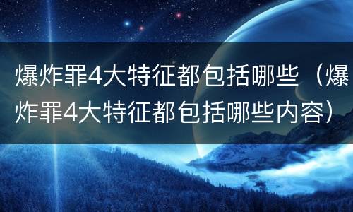 爆炸罪4大特征都包括哪些（爆炸罪4大特征都包括哪些内容）