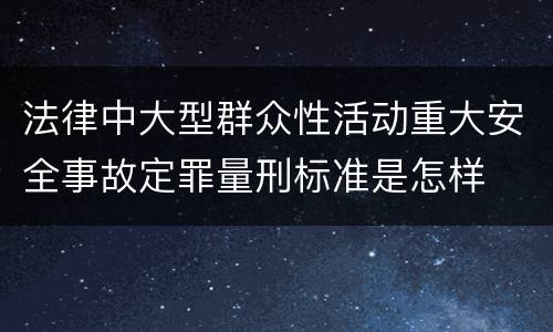 法律中大型群众性活动重大安全事故定罪量刑标准是怎样