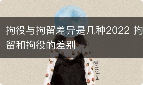 拘役与拘留差异是几种2022 拘留和拘役的差别