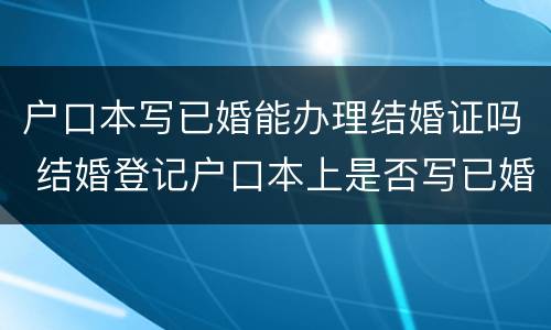 户口本写已婚能办理结婚证吗 结婚登记户口本上是否写已婚