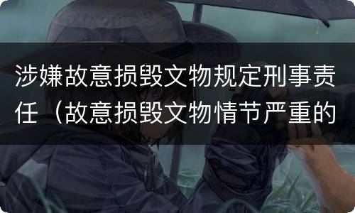 涉嫌故意损毁文物规定刑事责任（故意损毁文物情节严重的最高将面临）