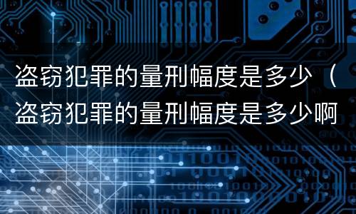 盗窃犯罪的量刑幅度是多少（盗窃犯罪的量刑幅度是多少啊）