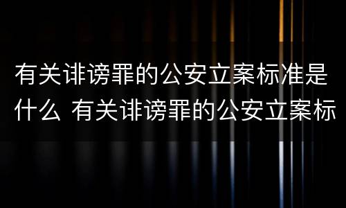 有关诽谤罪的公安立案标准是什么 有关诽谤罪的公安立案标准是什么规定