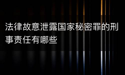 法律故意泄露国家秘密罪的刑事责任有哪些