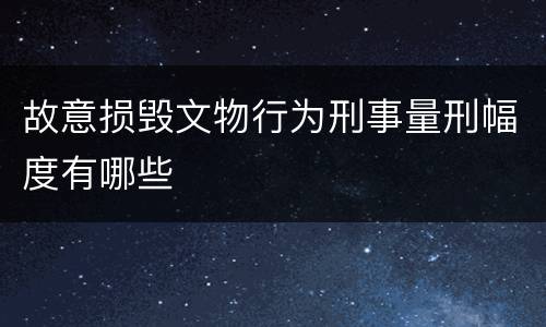故意损毁文物行为刑事量刑幅度有哪些