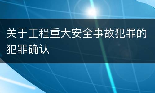 关于工程重大安全事故犯罪的犯罪确认