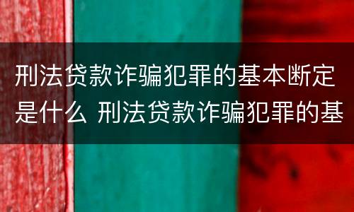 刑法贷款诈骗犯罪的基本断定是什么 刑法贷款诈骗犯罪的基本断定是什么