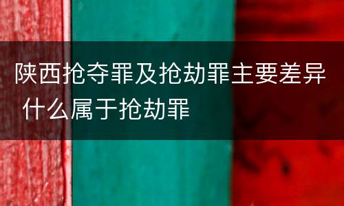 陕西抢夺罪及抢劫罪主要差异 什么属于抢劫罪