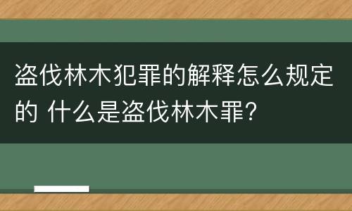 盗伐林木犯罪的解释怎么规定的 什么是盗伐林木罪?