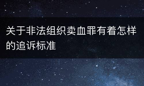 关于非法组织卖血罪有着怎样的追诉标准