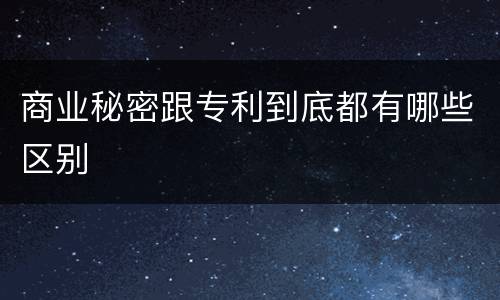 商业秘密跟专利到底都有哪些区别