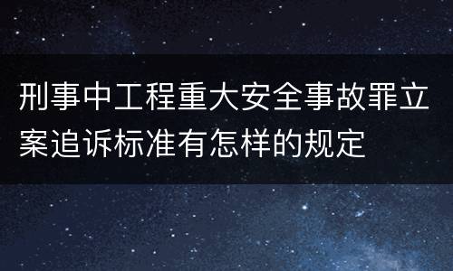 刑事中工程重大安全事故罪立案追诉标准有怎样的规定