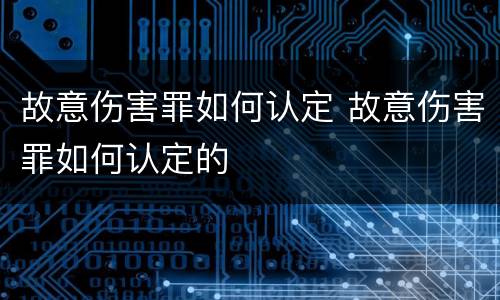 故意伤害罪如何认定 故意伤害罪如何认定的