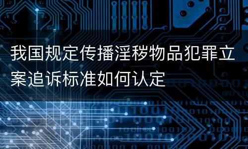 我国规定传播淫秽物品犯罪立案追诉标准如何认定