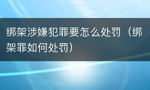 绑架涉嫌犯罪要怎么处罚（绑架罪如何处罚）