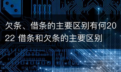 欠条、借条的主要区别有何2022 借条和欠条的主要区别