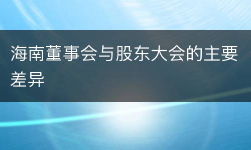 海南董事会与股东大会的主要差异