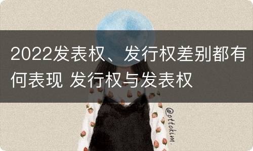 2022发表权、发行权差别都有何表现 发行权与发表权