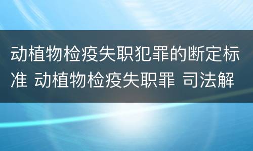 动植物检疫失职犯罪的断定标准 动植物检疫失职罪 司法解释
