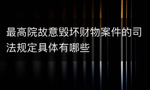 最高院故意毁坏财物案件的司法规定具体有哪些