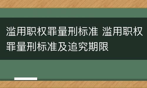 滥用职权罪量刑标准 滥用职权罪量刑标准及追究期限