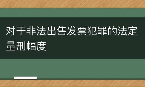 对于非法出售发票犯罪的法定量刑幅度