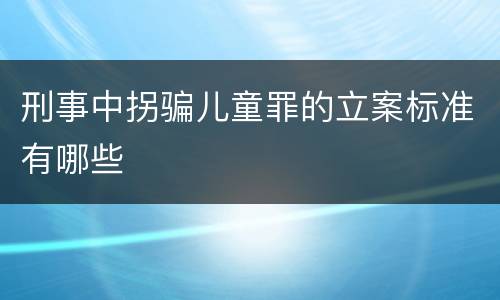 刑事中拐骗儿童罪的立案标准有哪些