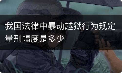 我国法律中暴动越狱行为规定量刑幅度是多少