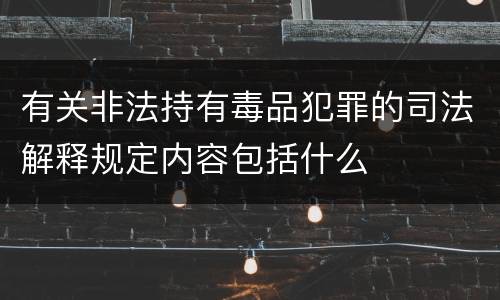 有关非法持有毒品犯罪的司法解释规定内容包括什么