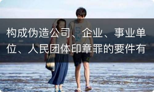 构成伪造公司、企业、事业单位、人民团体印章罪的要件有哪些